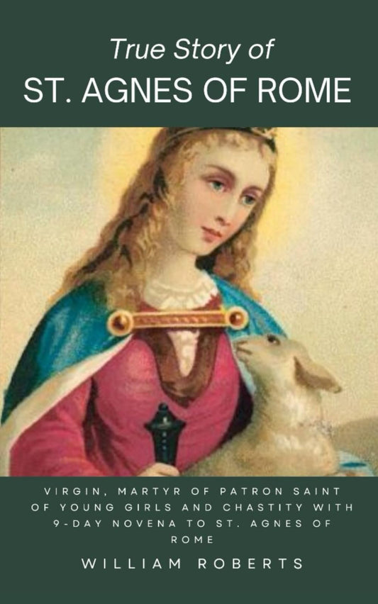 True Story of St. Agnes of Rome: Virgin, Martyr of Patron Saint of Young girls and Chastity with 9-Day Novena to St. Agnes of Rome - 6478