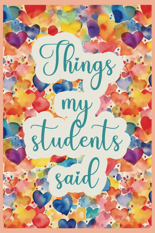 Things My Students Said: Lovely Teacher Notebook Gift for Teachers | To Write All Those Funny Things Kids Say! - 5856