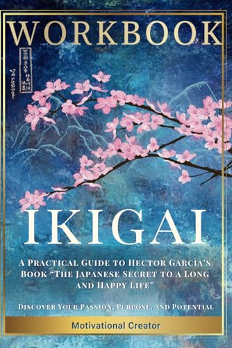 Ikigai Workbook: A Practical Guide to Hector Garcia’s Book “The Japanese Secret to a Long and Happy Life” - Discover Your Passion, Purpose, and Potential