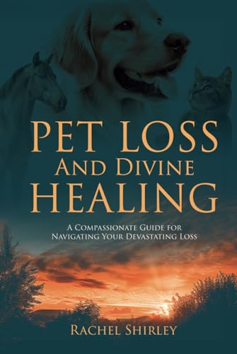 Pet Loss And Divine Healing: A Compassionate Guide For Navigating Your Devastating Loss - 2481