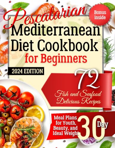 Pescatarian Mediterranean Diet Cookbook for Beginners. 2024 Edition. Bonus Inside: 72 Fish and Seafood Delicious Recipes. Meal Plans for Youth, Beauty, and Ideal Weight 30 Day - 4223