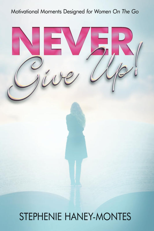 Never Give Up!: Motivational Moments Designed for Women On The Go