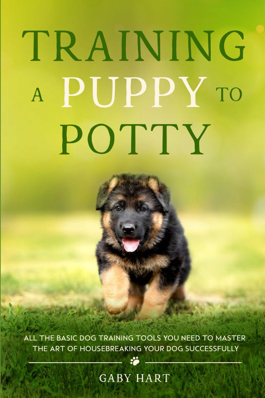 Training a Puppy to Potty: All the Basic Dog Training Tools You Need to Master the Art of Housebreaking Your Dog Successfully (The First Puppy Guide Series)