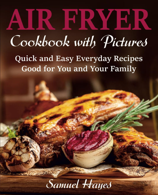 Air Fryer Cookbook with Pictures: Quick and Easy Everyday Recipes: Good for You and Your Family