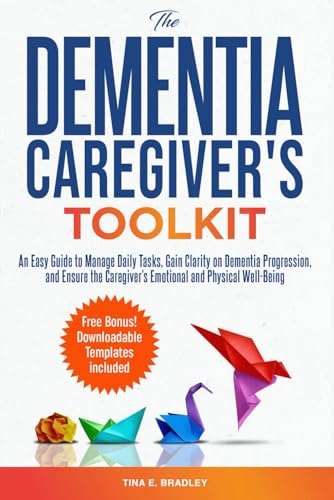 The Dementia Caregiver’s Toolkit: An Easy Guide to Manage Daily Tasks, Gain Clarity on Dementia Progression, and Ensure the Caregiver’s Emotional and Physical Well-Being