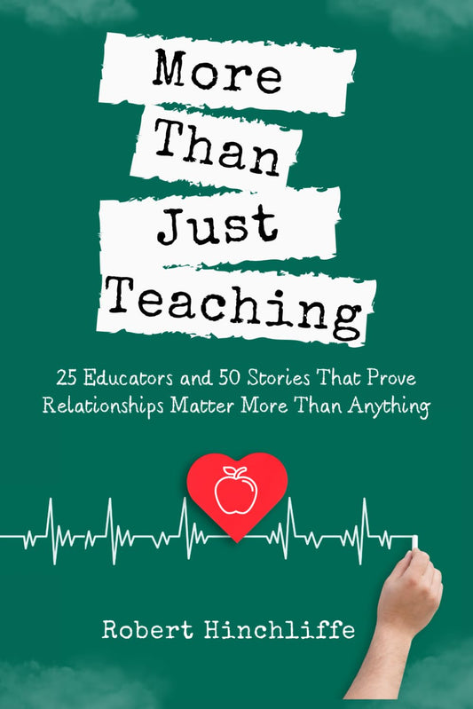 More Than Just Teaching: 25 Educators and 50 Stories That Prove Relationships Matter More Than Anything - 5966