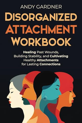 Disorganized Attachment Workbook: Healing Past Wounds, Building Stability, and Cultivating Healthy Attachments for Lasting Connections (Interpersonal Mastery) - 1647