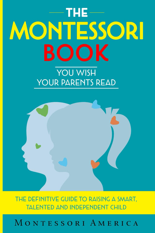 The Montessori Book You Wish Your Parents Read: The Definitive Guide to Raising a Smart, Talented, and Independent Child