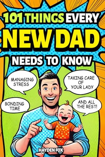 101 Things Every New Dad Needs to Know: A First Time Father's Handbook on Navigating Pregnancy, Taking Care of Your Newborn Baby and Partner, Managing ... Handling the Toddler Stage, and Much More! - 7175