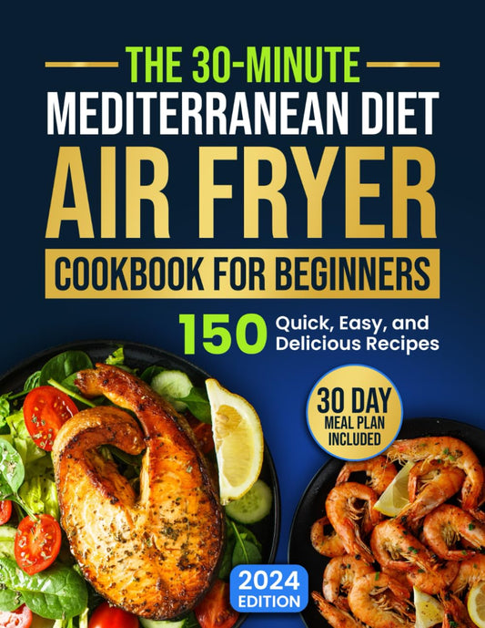 The 30-Minute Mediterranean Diet Air Fryer Cookbook for Beginners: 150 Quick, Easy, and Delicious Recipes to Boost Your Healthy Lifestyle. 30-Day Meal Plan Included - 4924