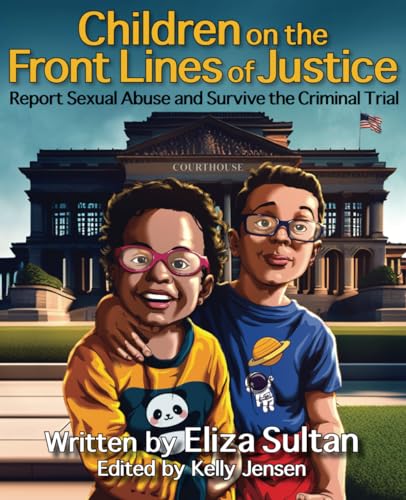 Children on the Front Lines of Justice: Report Sexual Abuse and Survive the Criminal Trial