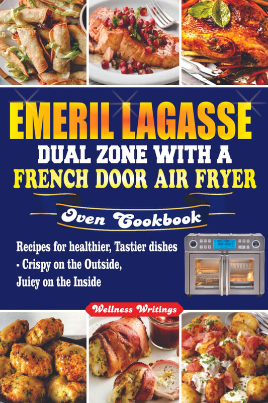 EMERIL LAGASSE DUAL ZONE WITH A FRENCH DOOR AIR FRYER OVEN COOKBOOK: Recipes for Healthier, Tastier Dishes - Crispy on the Outside, Juicy on the Inside.