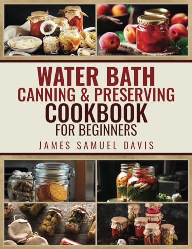 WATER BATH CANNING & PRESERVING COOKBOOK FOR BEGINNERS: Master Water Bath Canning with Simple, Flavourful Recipes to Fill Your Shelves with Year-Round Homemade Delights - 6716