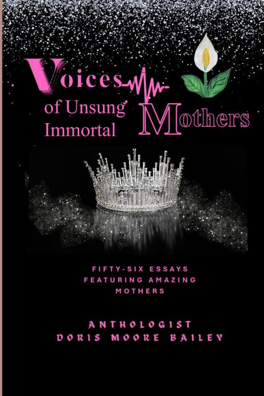 Voices of Unsung Immortal Mothers: Fifty-Six Essays Featuring Amazing Mothers