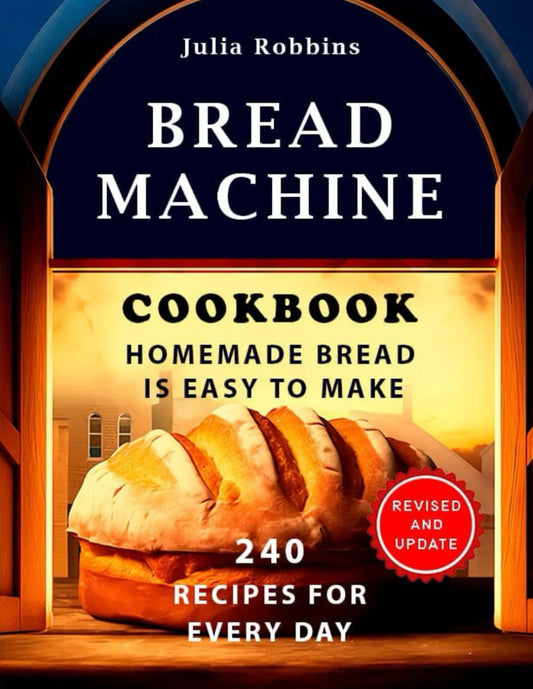 Bread Machine Cookbook.Homemade Bread is easy to make: 240 Recipes for every day. Ultimate Homemade Guide to Perfect Homemade Bread