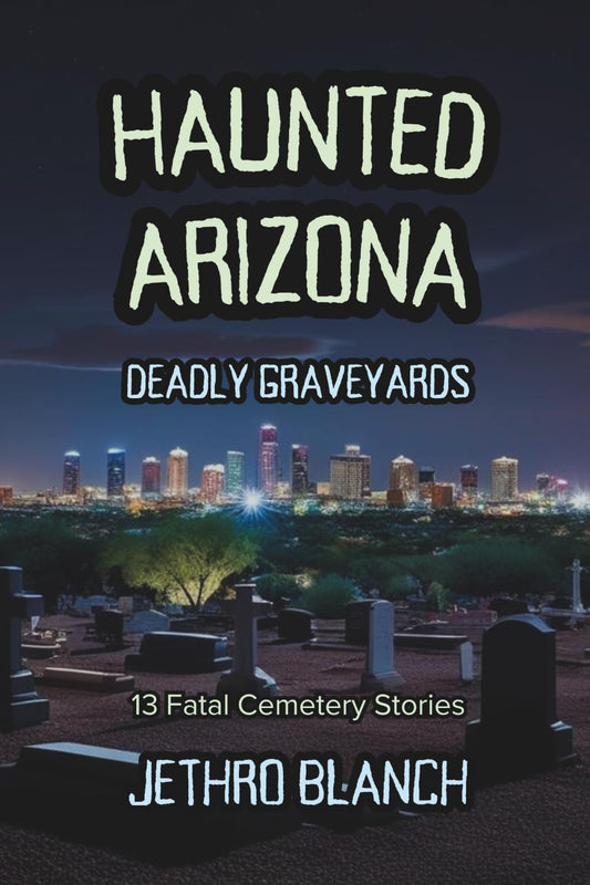 Haunted Arizona Deadly Graveyards: 13 Fatal Cemetery Stories - 3652