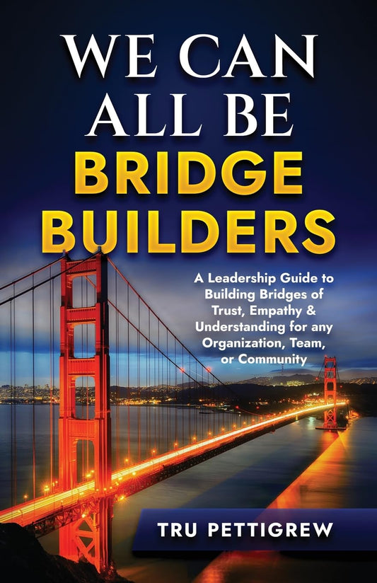 We Can All Be Bridge Builders: A Leadership Guide to Building Bridges of Trust, Empathy & Understanding for any Organization, Team, or Community - 959