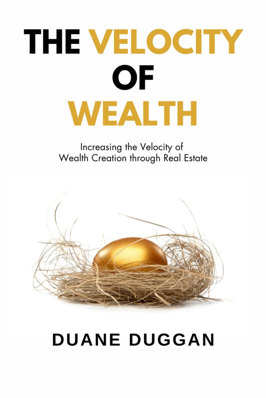 The Velocity of Wealth: Increasing the Velocity of Wealth Creation through Real Estate