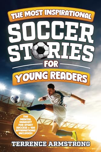 The Most Inspirational Soccer Stories For Young Readers: 15 Amazing & Inspiring True Tales From Modern Soccer Greats (Sports Books For Kids 8-12)