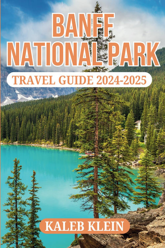 BANFF NATIONAL PARK TRAVEL GUIDE 2024-2025: Your Key to Adventure, Relaxation, and Unforgettable Memories (CANADIAN CITY & PARK GUIDE)