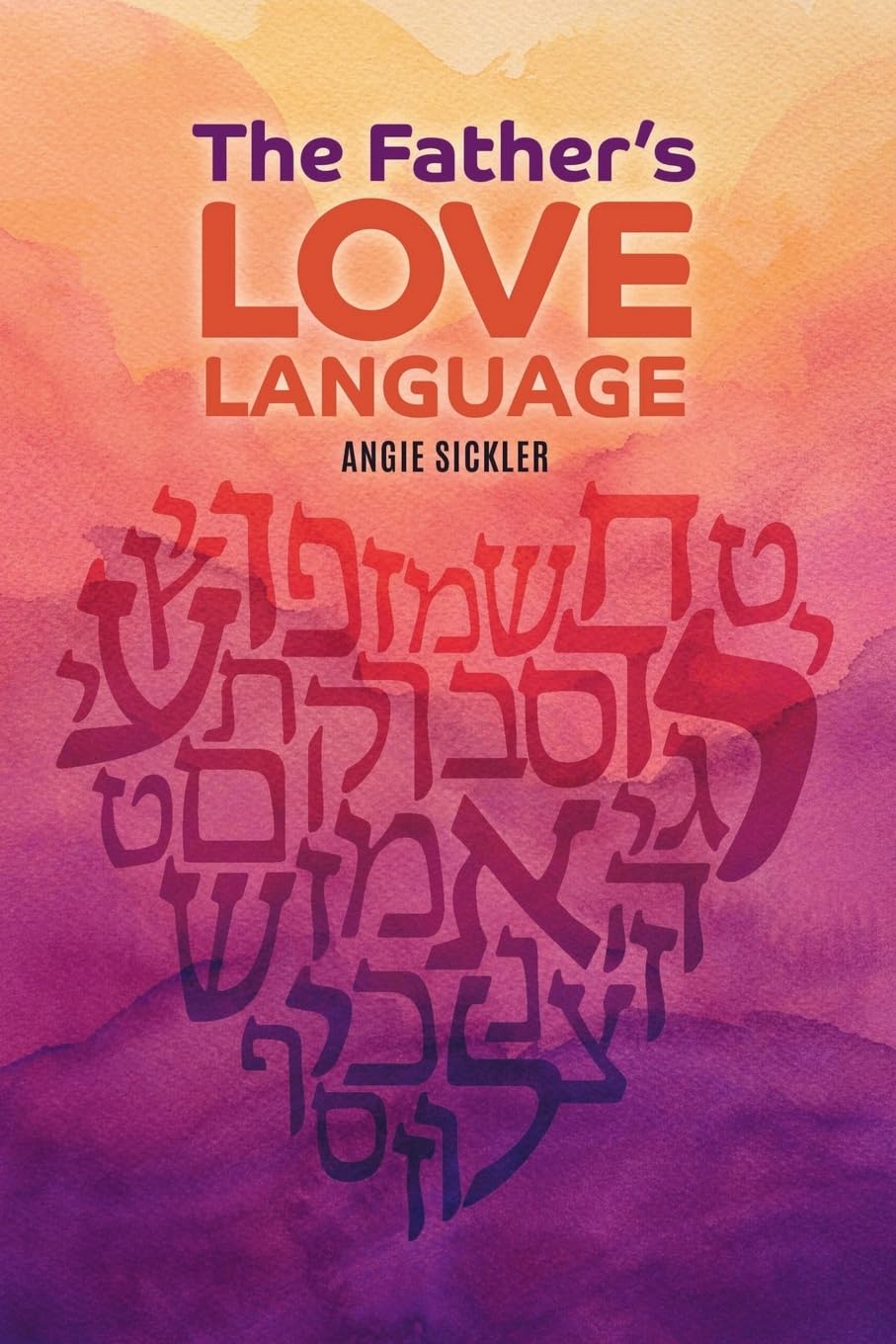 The Father's Love Language: Discovering the Depth of Yahweh Hidden in the Hebrew Language