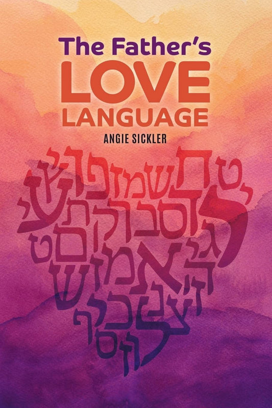 The Father's Love Language: Discovering the Depth of Yahweh Hidden in the Hebrew Language