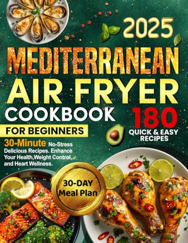 Mediterranean Air Fryer Cookbook For Beginners: 180 Quick & Easy 30-Minute No-Stress Delicious Recipes. Enhance Your Health, Weight Control, and Heart Wellness. Includes 30-Day Simple Meal Plan - 6139