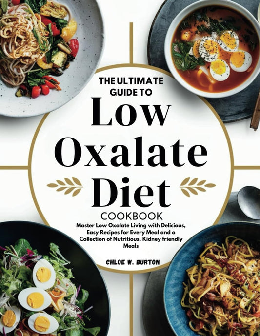 THE ULTIMATE GUIDE TO LOW OXALATE DIET COOKBOOK: Master Low Oxalate Living with Delicious, Easy Recipes for Every Meal and a Collection of Nutritious, Kidney friendly Meals - 1090