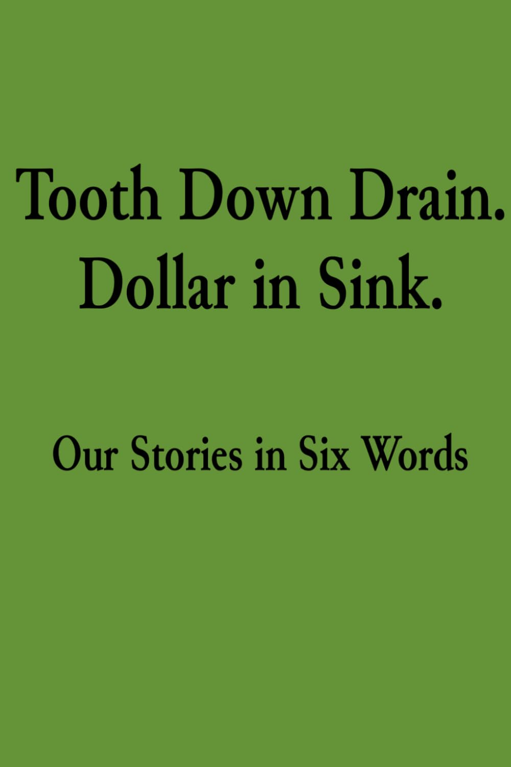 Tooth Down Drain. Dollar in Sink.: Our Stories in Six Words
