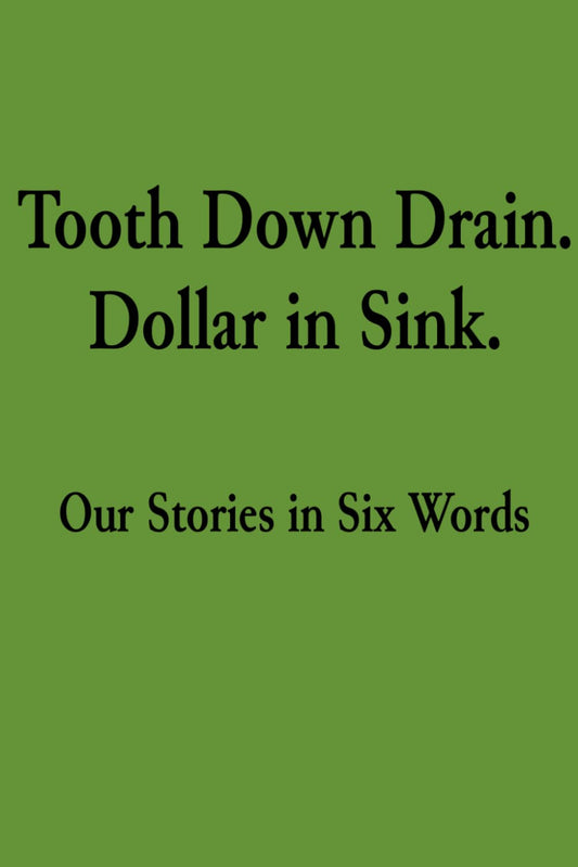 Tooth Down Drain. Dollar in Sink.: Our Stories in Six Words