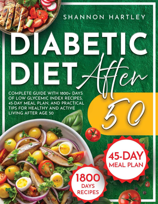 Diabetic Diet After 50: Complete Guide with 1800+ Days of Low Glycemic Index Recipes, 45-Day Meal Plan, and Practical Tips for Healthy and Active Living After Age 50