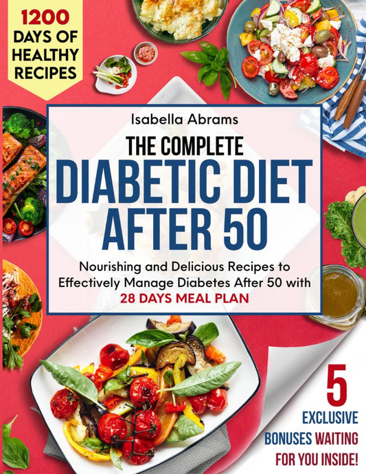 The Complete Diabetic Diet After 50 Cookbook: 1200 Days of Easy Foods Recipes with Food List & Meal Plan for Mastering Prediabetes Type 1 & Type 2 Diabetes | Guide for Adults Seniors & Beginners - 8214