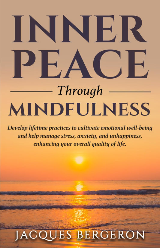 Inner Peace Through Mindfulness: Develop Lifetime Practices To Cultivate Emotional Well-Being And Help Manage Stress, Anxiety, And Unhappiness, Enhancing Tour Overall Quality Of Life