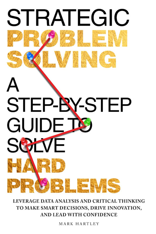 Strategic Problem Solving: A Step-by-Step Guide to Solve Hard Problems: Leverage Data Analysis and Critical Thinking to Make Smart Decisions, Drive Innovation, and Lead with Confidence - 8943
