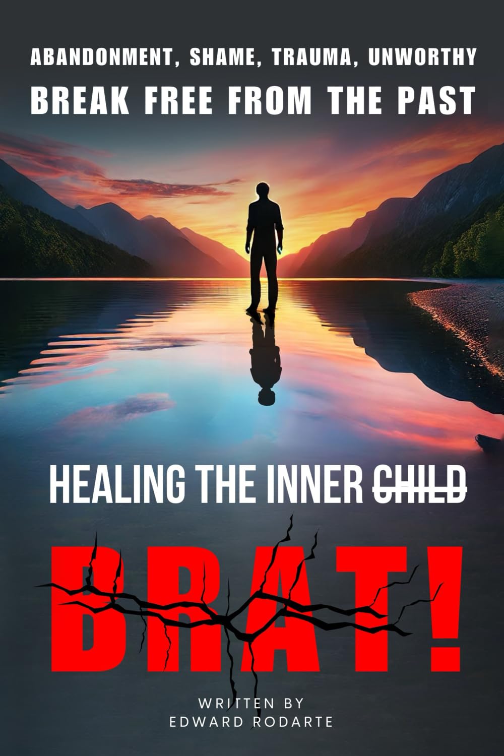 Healing The Inner Brat: Abandonment, Shame, Trauma, Unworthy Break Free from The Past