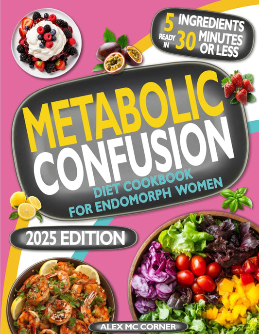 Metabolic Confusion Diet Cookbook for Endomorph Women: 5-Ingredient Recipes Ready in 30 Minutes to Boost Metabolism, Burn Fat, and Lose Weight. Endomorph Diet and Guide with Meal and Exercise Plans