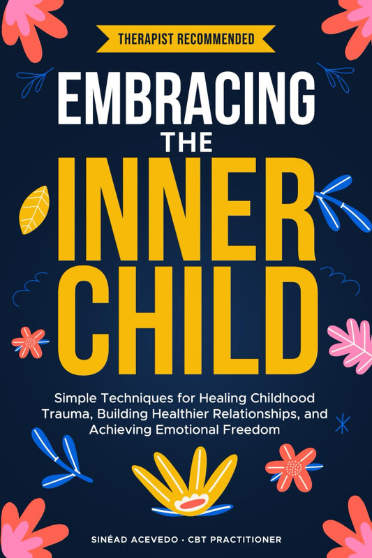 Embracing The Inner Child: Simple Techniques for Healing Childhood Trauma, Building Healthier Relationships, and Achieving Emotional Freedom - 7692
