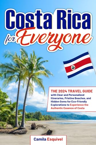 Costa Rica For Everyone: The 2024 Travel Guide with Clear and Personalized Itineraries, Pristine Beaches, and Hidden Gems for Eco-Friendly Explorations to Experience the Authentic Essence of Costa
