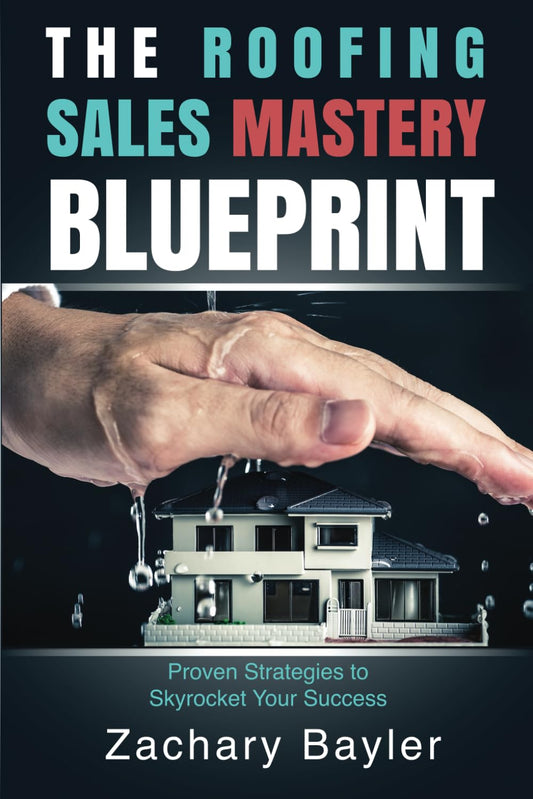 The Roofing Sales Mastery Blueprint: Proven Strategies to Skyrocket Your Success