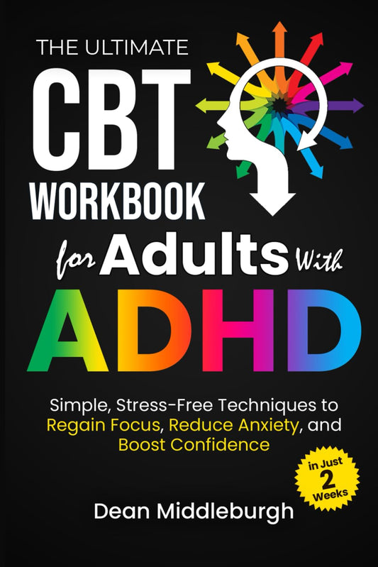 The Ultimate CBT Workbook for Adults With ADHD: Simple, stress-free techniques to regain focus, reduce anxiety, and boost confidence in just 2 weeks