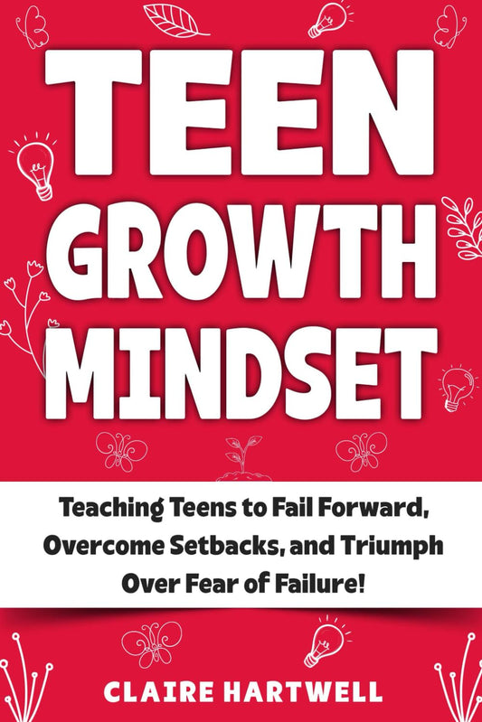 Teen Growth Mindset: Teaching Teens to Fail Forward, Overcome Setbacks and Triumph Over Fear of Failure - 5862
