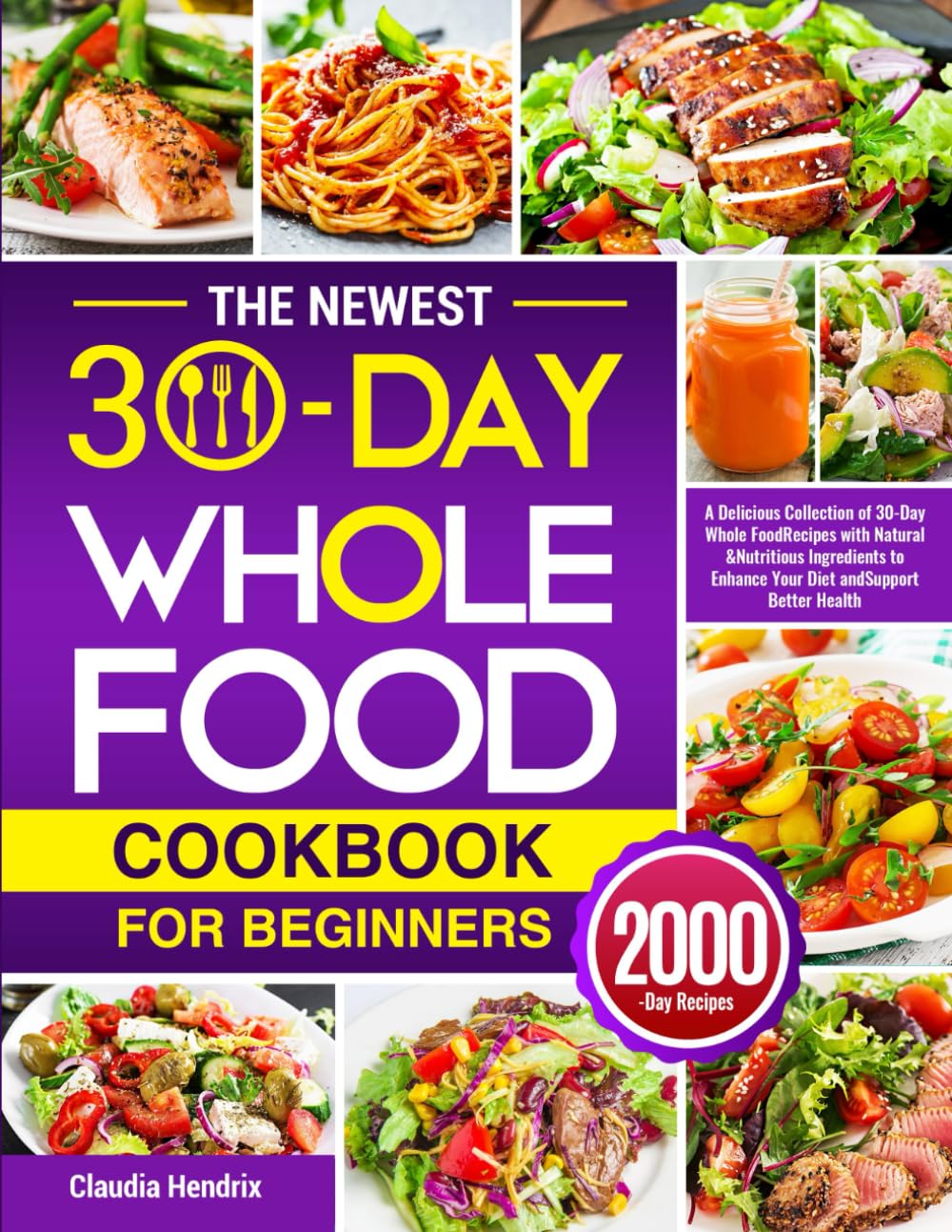 The Newest 30-Day Whole Food Cookbook for Beginners: A Delicious Collection of 30-Day Whole Food Recipes with Natural & Nutritious Ingredients to Enhance Your Diet and Support Better Health - 7521