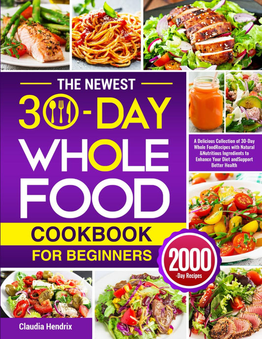 The Newest 30-Day Whole Food Cookbook for Beginners: A Delicious Collection of 30-Day Whole Food Recipes with Natural & Nutritious Ingredients to Enhance Your Diet and Support Better Health - 7521