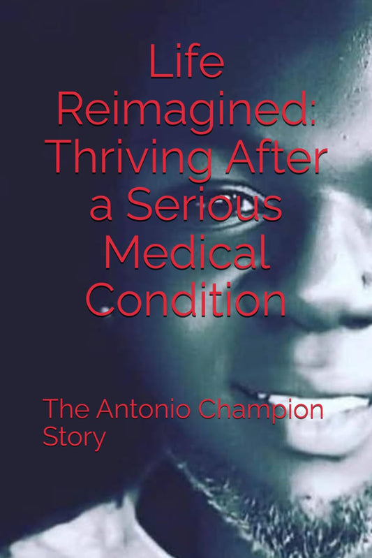 Life Reimagined: Thriving After a Serious Medical Condition: The Antonio Champion Story