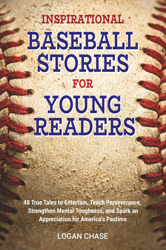 Inspirational Baseball Stories for Young Readers: 48 True Tales to Entertain, Teach Perseverance, Strengthen Mental Toughness, and Spark an Appreciation for America’s Pastime