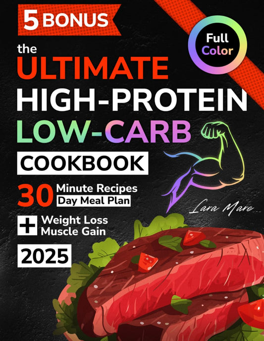 The Ultimate Low Carb High Protein Diet Cookbook for Beginners: Quick & Healthy 30-Minute Delicious Recipes for Weight Loss and Muscle Gain | Full Color Edition + 30-Day Meal Plan - 8374