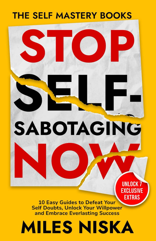 Stop Self-Sabotaging Now: 10 Easy Guides to Defeat Your Self Doubts, Unlock your Willpower and Embrace Everlasting Success (The Self Mastery Books)