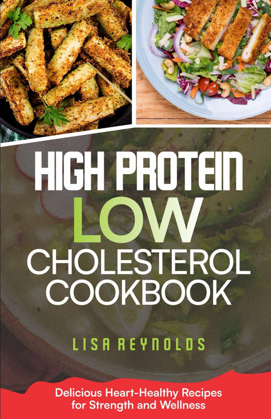 HIGH PROTEIN LOW CHOLESTEROL COOKBOOK: Delicious Heart-Healthy Recipes for Strength and Wellness - 1584