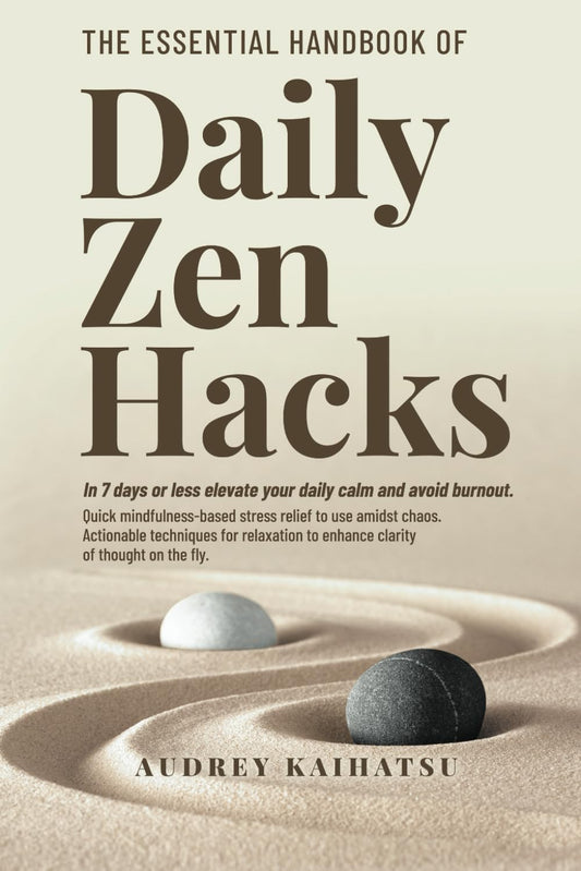 The Essential Handbook of Daily Zen Hacks: In 7 Days or less elevate your daily calm and avoid burnout. Quick mindfulness-based stress relief to use ... of Daily Zen Hacks Series Collection)