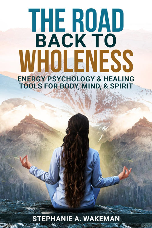 The Road Back To Wholeness: Energy Psychology & Healing Tools for Body, Mind, & Spirit